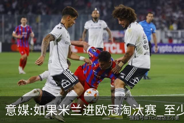 意媒:如果米兰进欧冠淘汰赛 至少拿5837万奖金